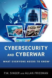 Cybersecurity and Cyberwar : What Everyone Needs to Know - P.W. Singer