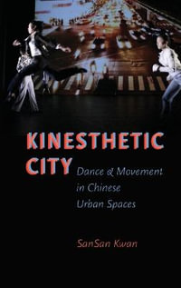 Kinesthetic City : Dance and Movement in Chinese Urban Spaces - SanSan Kwan