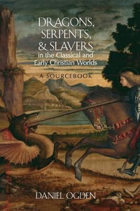 Dragons, Serpents, and Slayers in the Classical and Early Christian Worlds : A Sourcebook - Daniel Ogden