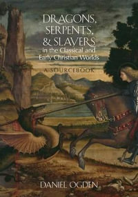 Dragons, Serpents, and Slayers in the Classical and Early Christian Worlds : A Sourcebook - Daniel Ogden