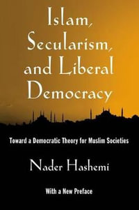 Islam, Secularism, and Liberal Democracy : Toward a Democratic Theory for Muslim Societies - Nader Hashemi