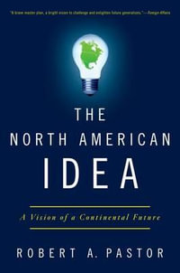 The North American Idea : A Vision of a Continental Future - Robert A. Pastor