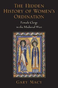 The Hidden History of Women's Ordination : Female Clergy in the Medieval West - Gary Macy