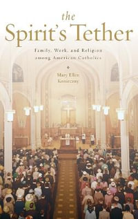 The Spirit's Tether : Family, Work, and Religion among American Catholics - Mary Ellen Konieczny