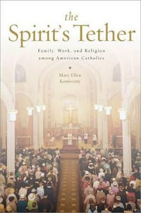 The Spirit's Tether : Family, Work, and Religion among American Catholics - Mary Ellen Konieczny