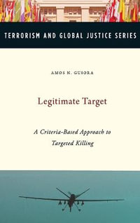 Legitimate Target : A Criteria-Based Approach to Targeted Killing - Amos Guiora