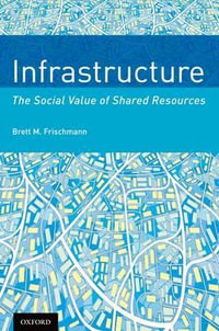 Infrastructure : The Social Value of Shared Resources - Brett M. Frischmann