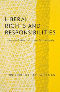 Liberal Rights and Responsibilities : Essays on Citizenship and Sovereignty - Christopher Heath Wellman