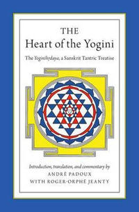 The Heart of the Yogini : The Yoginihrdaya, a Sanskrit Tantric Treatise - Andrae Padoux