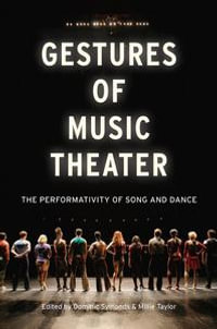 Gestures of Music Theater : The Performativity of Song and Dance - Dominic Symonds