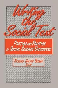 Writing the Social Text : Poetics and Politics in Social Science Discourse - Richard Brown