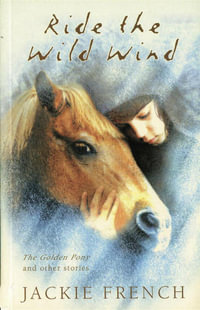 Ride the Wild Wind : The Golden Pony and Other Stories - Jackie French