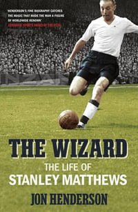 The Wizard : The Life of Stanley Matthews - Jon Henderson