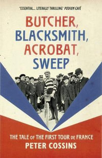 Butcher, Blacksmith, Acrobat, Sweep : The Tale of the First Tour de France - Peter Cossins