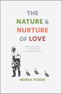 The Nature and Nurture of Love : From Imprinting to Attachment in Cold War America - Marga Vicedo