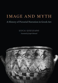 Image and Myth : A History of Pictorial Narration in Greek Art - Luca Giuliani