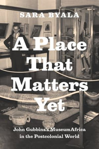 A Place That Matters Yet : John Gubbins's MuseumAfrica in the Postcolonial World - Sara Byala