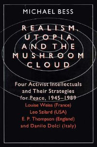 Realism, Utopia, and the Mushroom Cloud : Four Activist Intellectuals and their Strategies for Peace, 1945-1989--Louise Weiss - Michael Bess