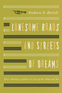 Lonesome Roads and Streets of Dreams : Place, Mobility, and Race in Jazz of the 1930s and '40s - Andrew S. Berish