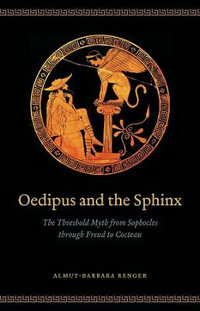 Oedipus and the Sphinx : The Threshold Myth from Sophocles through Freud to Cocteau - Almut-Barbara Renger