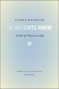 The Anti-Semitic Moment : A Tour of France in 1898 - Pierre Birnbaum