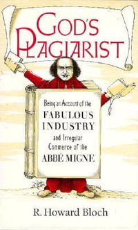 God's Plagiarist : Being an Account of the Fabulous Industry and Irregular Commerce of the Abbe Migne - R. Howard Bloch