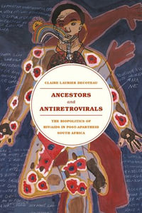 Ancestors and Antiretrovirals : The Biopolitics of HIV/AIDS in Post-Apartheid South Africa - Claire Laurier Decoteau