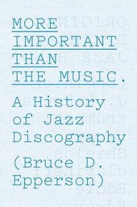 More Important Than the Music : A History of Jazz Discography - Bruce D. Epperson