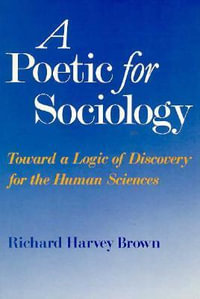 A Poetic for Sociology : Toward a Logic of Discovery for the Human Sciences - Richard Harvey Brown