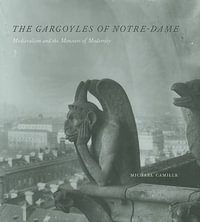 The Gargoyles of Notre-Dame : Medievalism and the Monsters of Modernity - Michael Camille