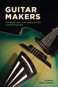 Guitar Makers : The Endurance of Artisanal Values in North America - Kathryn Marie Dudley