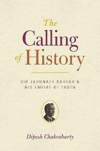 The Calling of History : Sir Jadunath Sarkar and His Empire of Truth - Dipesh Chakrabarty