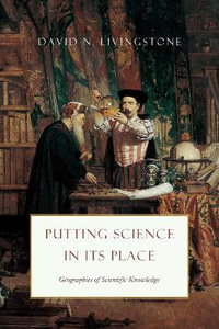 Putting Science in Its Place : Geographies of Scientific Knowledge - David N. Livingstone