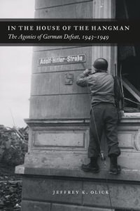 In the House of the Hangman : The Agonies of German Defeat, 1943-1949 - Jeffrey K. Olick