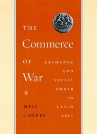 The Commerce of War : Exchange and Social Order in Latin Epic - Neil Coffee