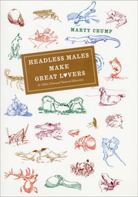 Headless Males Make Great Lovers :  & Other Unusual Natural Histories - Marty Crump