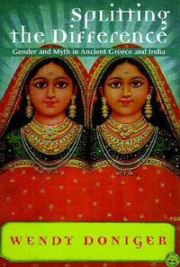 Splitting the Difference : Gender and Myth in Ancient Greece and India - Wendy Doniger