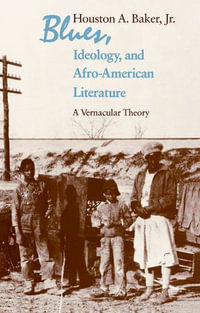 Blues, Ideology, and Afro-American Literature : A Vernacular Theory - Houston A. Baker Jr.