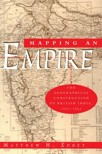 Mapping an Empire : The Geographical Construction of British India, 1765-1843 - Matthew H. Edney