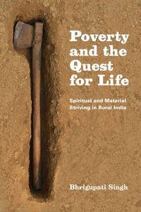 Poverty and the Quest for Life : Spiritual and Material Striving in Rural India - Bhrigupati Singh
