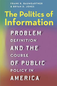 The Politics of Information : Problem Definition and the Course of Public Policy in America - Frank R. Baumgartner