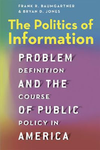 The Politics of Information : Problem Definition and the Course of Public Policy in America - Frank R. Baumgartner