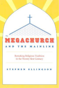 The Megachurch and the Mainline : Remaking Religious Tradition in the Twenty-first Century - Stephen Ellingson