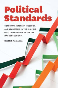 Political Standards : Corporate Interest, Ideology, and Leadership in the Shaping of Accounting Rules for the Market Economy - Karthik Ramanna
