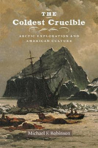 The Coldest Crucible : Arctic Exploration and American Culture - Michael F. Robinson