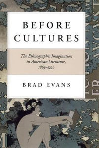 Before Cultures : The Ethnographic Imagination in American Literature, 1865-1920 - Brad Evans