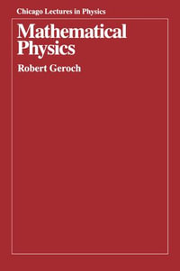 Mathematical Physics : Chicago Lectures in Physics - Robert Geroch