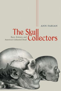 The Skull Collectors : Race, Science, and America's Unburied Dead - Ann Fabian