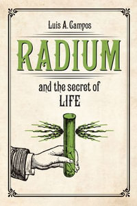 Radium and the Secret of Life - Luis A. Campos