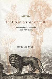 The Courtiers' Anatomists : Animals and Humans in Louis XIV's Paris - Anita Guerrini